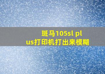 斑马105sl plus打印机打出来模糊